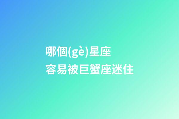 哪個(gè)星座容易被巨蟹座迷住-第1張-星座運(yùn)勢(shì)-玄機(jī)派
