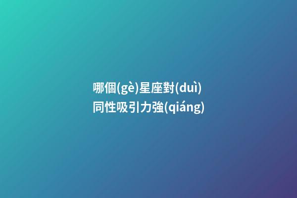 哪個(gè)星座對(duì)同性吸引力強(qiáng)-第1張-星座運(yùn)勢(shì)-玄機(jī)派