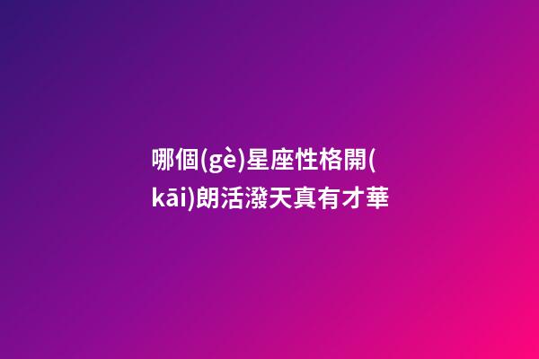 哪個(gè)星座性格開(kāi)朗活潑天真有才華-第1張-星座運(yùn)勢(shì)-玄機(jī)派