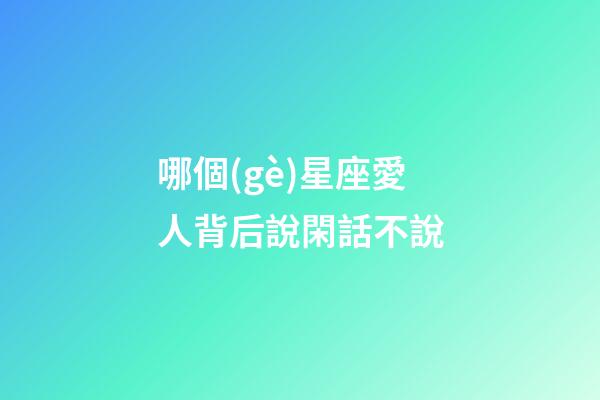 哪個(gè)星座愛人背后說閑話不說-第1張-星座運(yùn)勢-玄機(jī)派