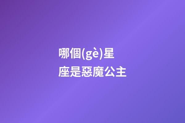 哪個(gè)星座是惡魔公主-第1張-星座運(yùn)勢(shì)-玄機(jī)派