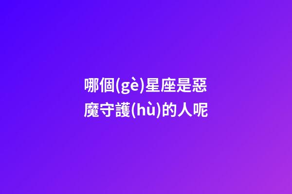 哪個(gè)星座是惡魔守護(hù)的人呢-第1張-星座運(yùn)勢(shì)-玄機(jī)派