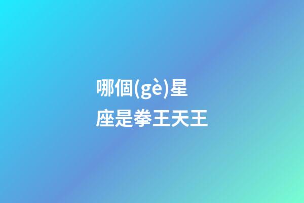 哪個(gè)星座是拳王天王-第1張-星座運(yùn)勢-玄機(jī)派