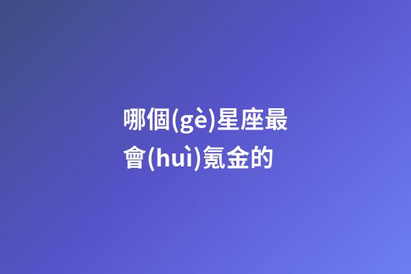哪個(gè)星座最會(huì)氪金的-第1張-星座運(yùn)勢(shì)-玄機(jī)派