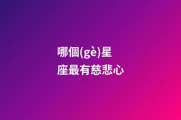 哪個(gè)星座最有慈悲心-第1張-星座運(yùn)勢(shì)-玄機(jī)派