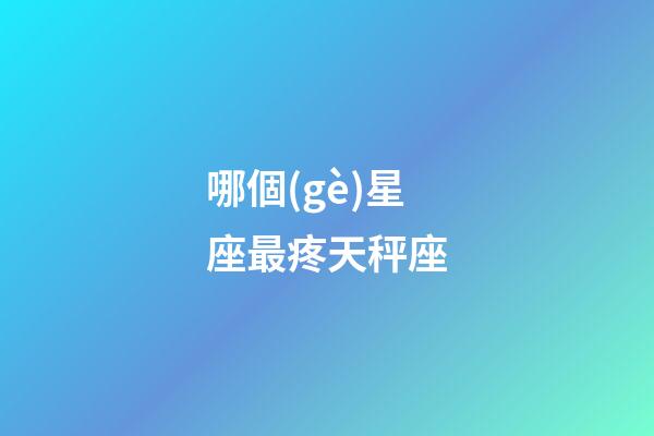 哪個(gè)星座最疼天秤座-第1張-星座運(yùn)勢(shì)-玄機(jī)派