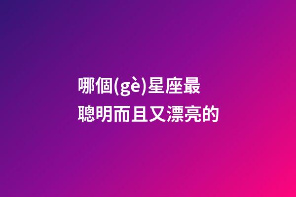 哪個(gè)星座最聰明而且又漂亮的-第1張-星座運(yùn)勢-玄機(jī)派