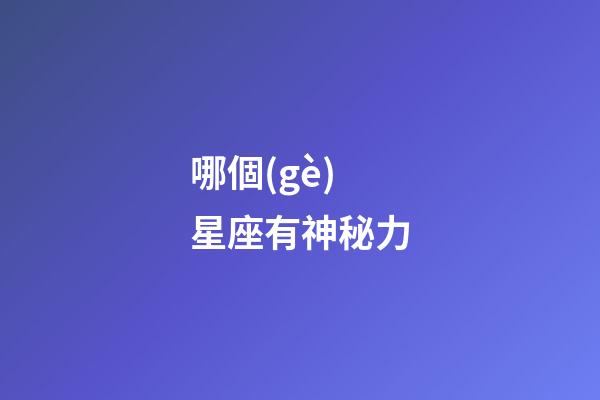 哪個(gè)星座有神秘力-第1張-星座運(yùn)勢(shì)-玄機(jī)派