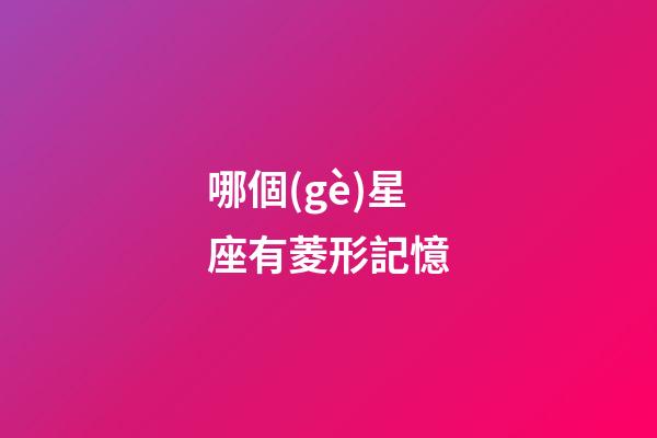 哪個(gè)星座有菱形記憶-第1張-星座運(yùn)勢(shì)-玄機(jī)派
