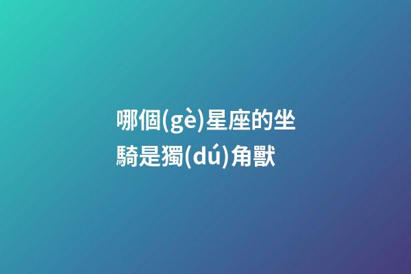 哪個(gè)星座的坐騎是獨(dú)角獸-第1張-星座運(yùn)勢-玄機(jī)派