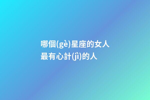 哪個(gè)星座的女人最有心計(jì)的人-第1張-星座運(yùn)勢(shì)-玄機(jī)派