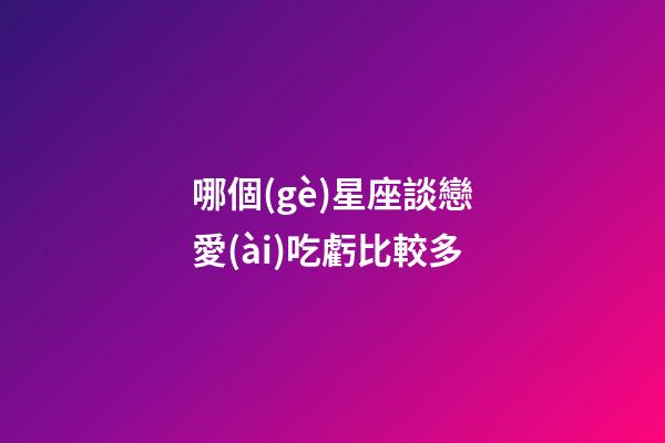 哪個(gè)星座談戀愛(ài)吃虧比較多-第1張-星座運(yùn)勢(shì)-玄機(jī)派