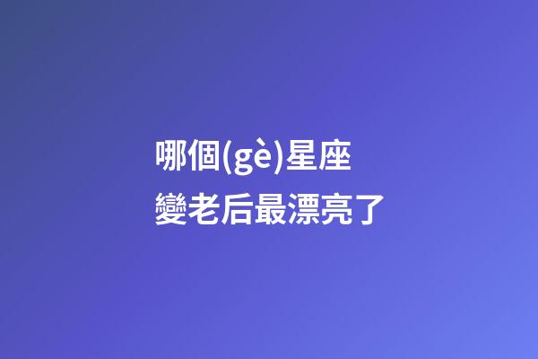 哪個(gè)星座變老后最漂亮了-第1張-星座運(yùn)勢(shì)-玄機(jī)派
