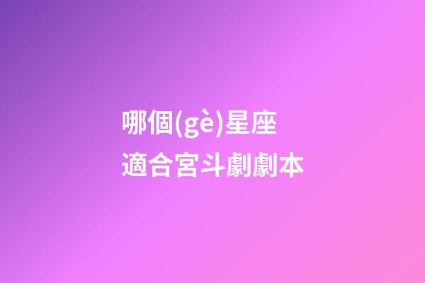 哪個(gè)星座適合宮斗劇劇本-第1張-星座運(yùn)勢(shì)-玄機(jī)派