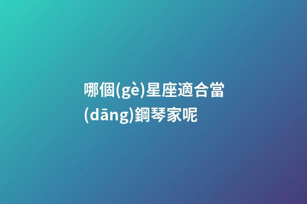 哪個(gè)星座適合當(dāng)鋼琴家呢