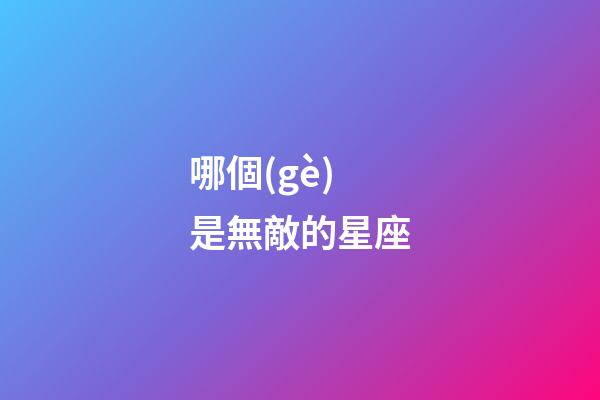 哪個(gè)是無敵的星座-第1張-星座運(yùn)勢-玄機(jī)派