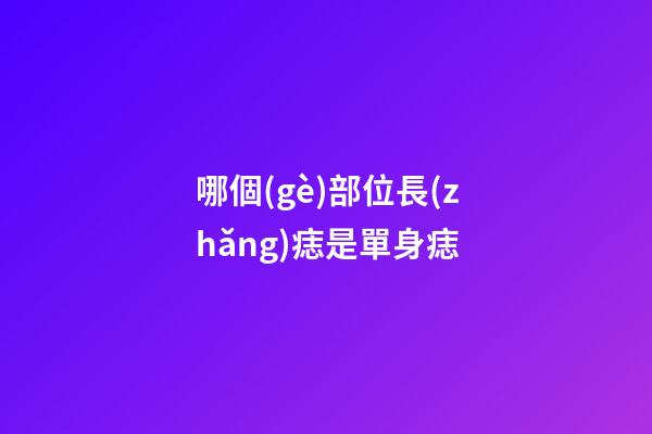哪個(gè)部位長(zhǎng)痣是單身痣
