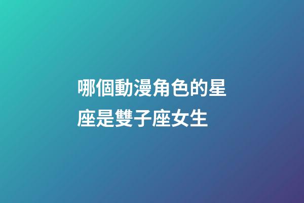 哪個動漫角色的星座是雙子座女生-第1張-星座運勢-玄機派
