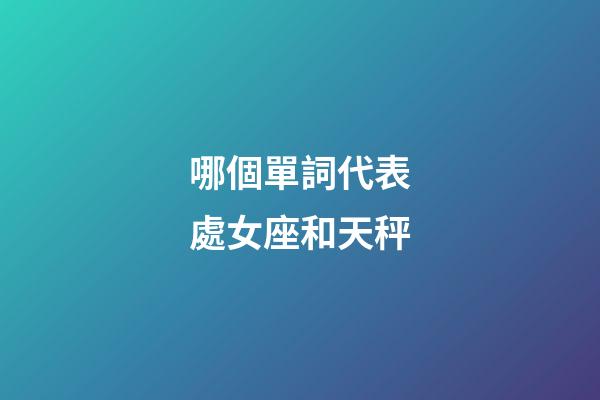 哪個單詞代表處女座和天秤-第1張-星座運勢-玄機派