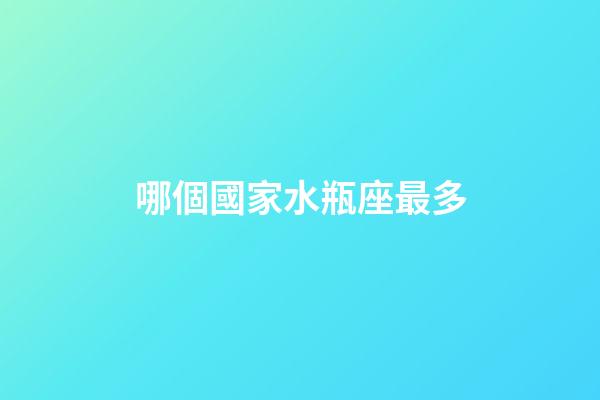 哪個國家水瓶座最多-第1張-星座運勢-玄機派