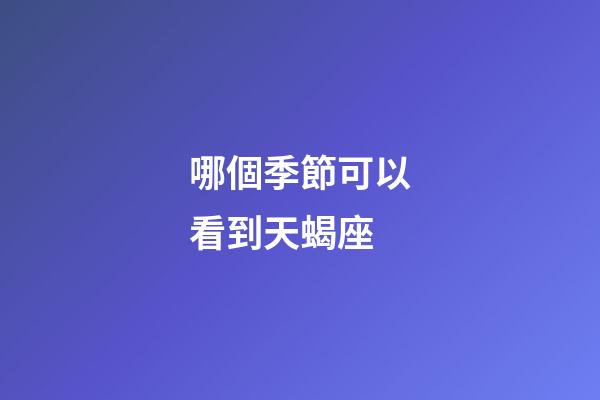 哪個季節可以看到天蝎座-第1張-星座運勢-玄機派