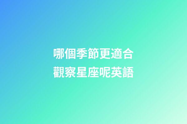哪個季節更適合觀察星座呢英語-第1張-星座運勢-玄機派