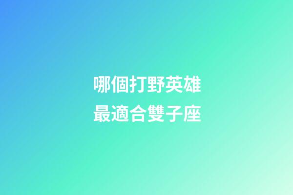 哪個打野英雄最適合雙子座-第1張-星座運勢-玄機派