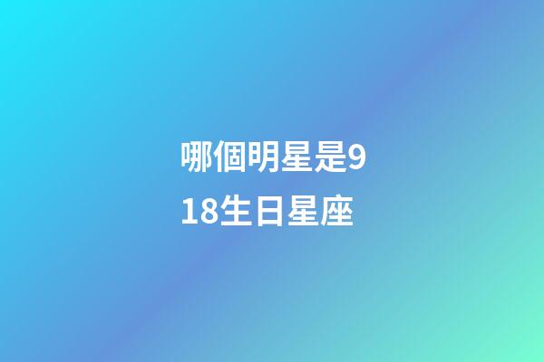 哪個明星是918生日星座-第1張-星座運勢-玄機派