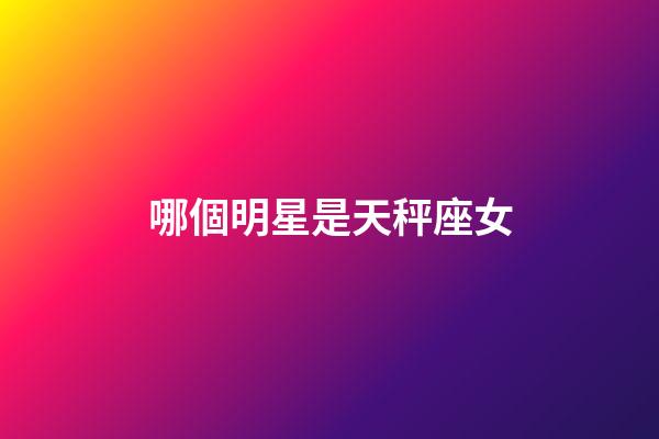 哪個明星是天秤座女