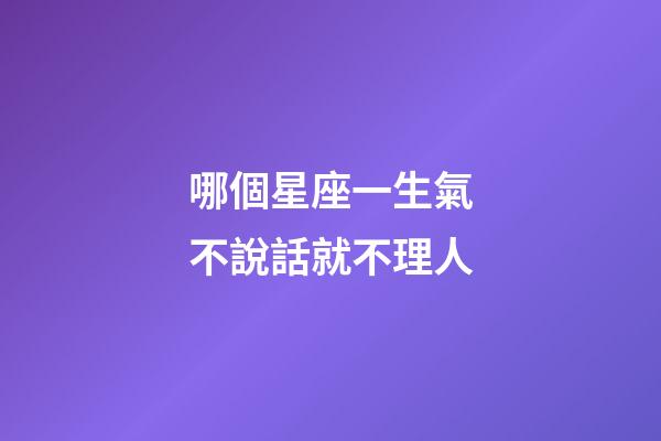 哪個星座一生氣不說話就不理人-第1張-星座運勢-玄機派