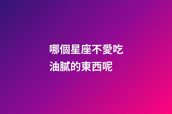 哪個星座不愛吃油膩的東西呢-第1張-星座運勢-玄機派