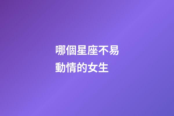 哪個星座不易動情的女生-第1張-星座運勢-玄機派