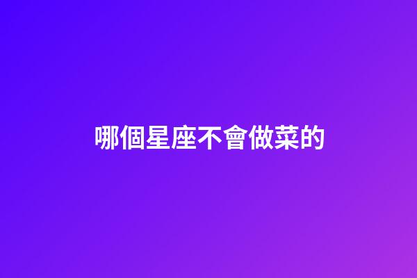 哪個星座不會做菜的-第1張-星座運勢-玄機派