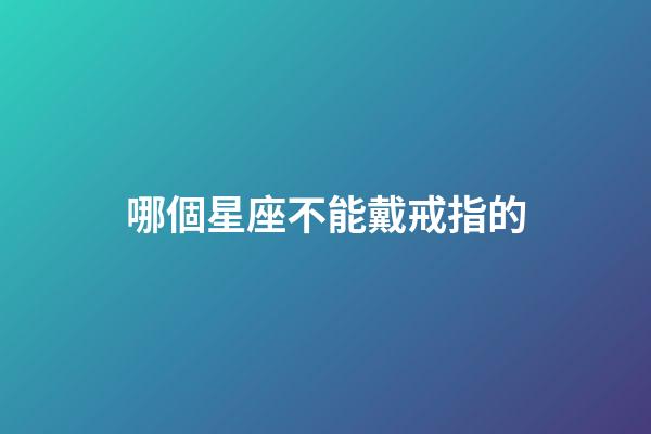 哪個星座不能戴戒指的-第1張-星座運勢-玄機派