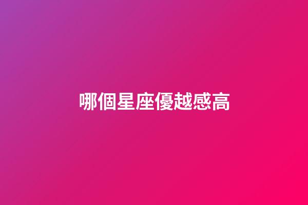 哪個星座優越感高-第1張-星座運勢-玄機派