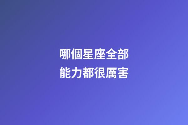 哪個星座全部能力都很厲害-第1張-星座運勢-玄機派