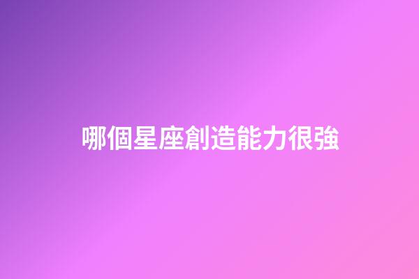 哪個星座創造能力很強-第1張-星座運勢-玄機派