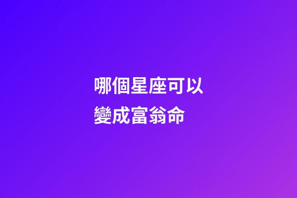 哪個星座可以變成富翁命-第1張-星座運勢-玄機派