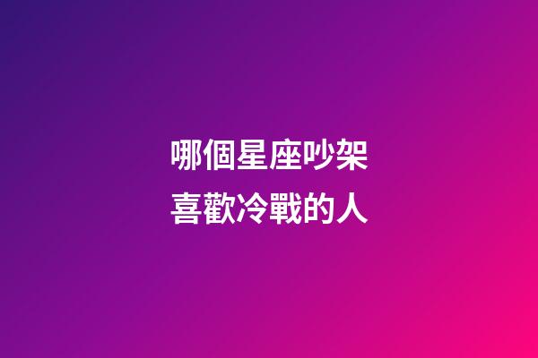 哪個星座吵架喜歡冷戰的人-第1張-星座運勢-玄機派