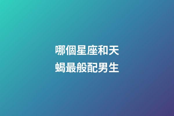哪個星座和天蝎最般配男生-第1張-星座運勢-玄機派