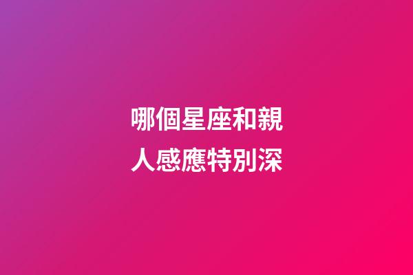 哪個星座和親人感應特別深-第1張-星座運勢-玄機派