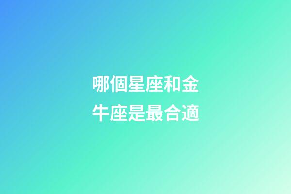 哪個星座和金牛座是最合適-第1張-星座運(yùn)勢-玄機(jī)派