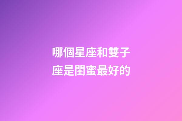 哪個星座和雙子座是閨蜜最好的-第1張-星座運勢-玄機派