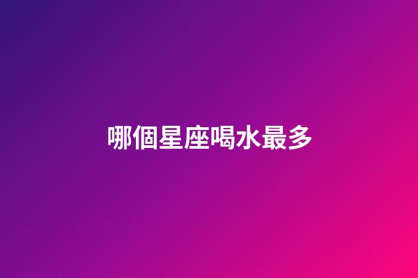 哪個星座喝水最多-第1張-星座運勢-玄機派