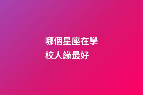 哪個星座在學校人緣最好-第1張-星座運勢-玄機派