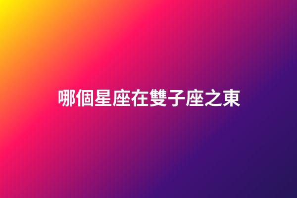 哪個星座在雙子座之東-第1張-星座運勢-玄機派