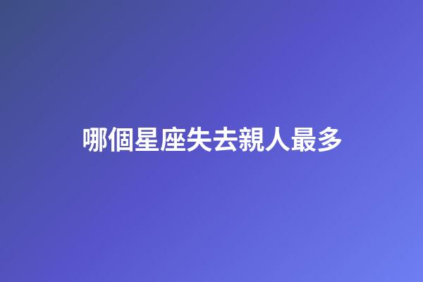 哪個星座失去親人最多-第1張-星座運勢-玄機派