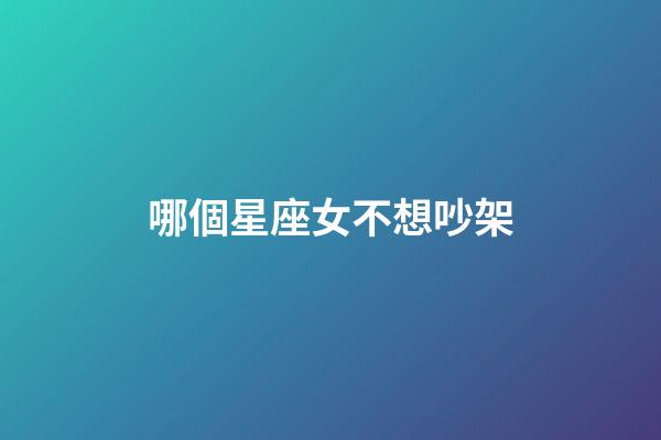 哪個星座女不想吵架-第1張-星座運勢-玄機派