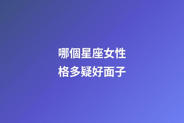 哪個星座女性格多疑好面子-第1張-星座運勢-玄機派