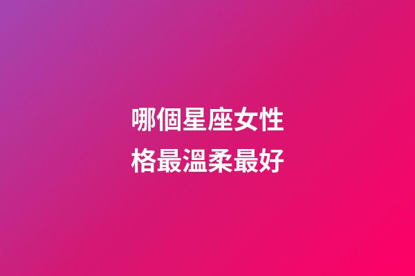 哪個星座女性格最溫柔最好-第1張-星座運勢-玄機派